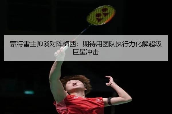 蒙特雷主帅谈对阵梅西：期待用团队执行力化解超级巨星冲击 - ODSPORTS